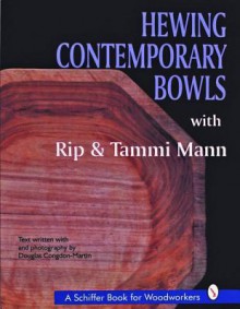 Hewing Contemporary Bowls With Rip & Tammi Mann (A Schiffer Book for Woodcarvers) - Rip Mann, Douglas Congdon-Martin