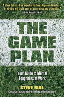 The Game Plan: Your Guide to Mental Toughness at Work - Steve Bull