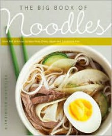 The Big Book of Noodles: Over 100 Delicious Recipes from China, Japan, and Southeast Asia - Vatcharin Bhumichitr