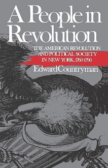 A People in Revolution: The American Revolution and Political Society in New York, 1760-1790 - Edward Countryman