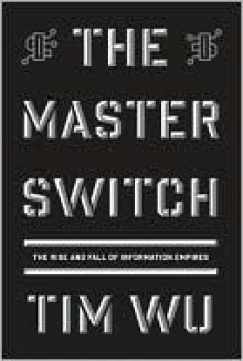 The Master Switch: The Rise and Fall of Information Empires - Tim Wu