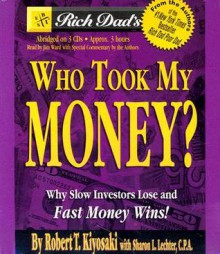 Rich Dad's Who Took My Money?: Why Slow Investors Lose and Fast Money Wins! - Robert T. Kiyosaki, Sharon L. Lechter, Jim Ward