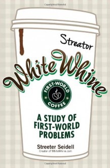 White Whine: A Study of First-World Problems - Streeter Seidell