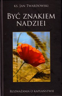 Być znakiem nadziei Rozważania o kapłaństwie - Jan Twardowski