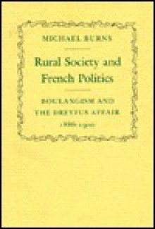 Rural Society and French Politics: Boulangism and the Dreyfus Affair, 1886-1900 - Michael Burns