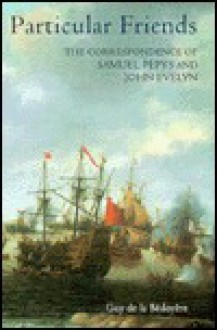 Particular Friends: The Correspondence of Samuel Pepys and John Evelyn - John Evelyn, Samuel Pepys, Guy de la Bedoyere