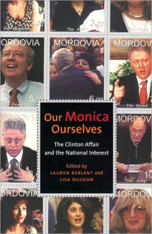 Our Monica, Ourselves: The Clinton Affair and the National Interest - Lisa Duggan