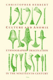 Culture and Anomie: Ethnographic Imagination in the Nineteenth Century - Christopher Herbert