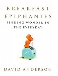 Breakfast Epiphanies: Finding Wonder in the Everyday - David Anderson