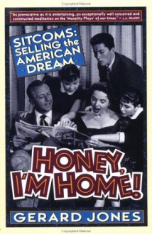 Honey, I'm Home!: Sitcoms: Selling The American Dream - Gerard Jones