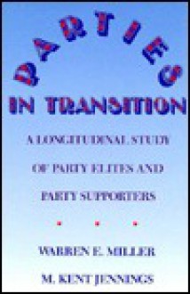 Parties In Transition: A Longitudinal Study Of Party Elites And Party Supporters - Warren E. Miller