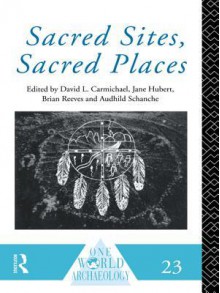 Sacred Sites, Sacred Places - David L Carmichael, Jane Hubert, Brian Reeves, Audhild Schanche