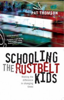 Schooling the Rustbelt Kids: Making the Difference in Changing Times - Pat Thomson