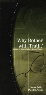 Why Bother with the Truth - James K. Beilby, David K. Clark