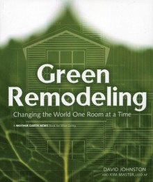 Green Remodeling: Changing the World One Room at a Time - David R. Johnston, Kim Master