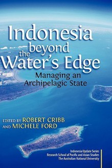 Indonesia Beyond the Water's Edge: Managing an Archipelagic State - Robert Cribb