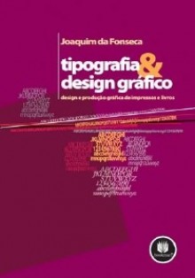 Tipografia e design gráfico: design e produção gráfica de impressos e livros - Joaquim da Fonseca