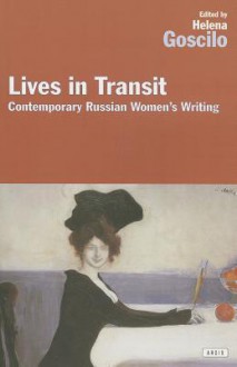 Lives in Transit: Recent Russian Women's Writing - Helena Goscilo