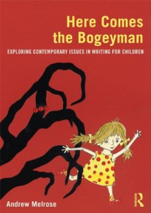 Here Comes the Bogeyman: Exploring contemporary issues in writing for children - Andrew Melrose