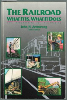 The Railroad: What It Is, What It Does - John H. Armstrong