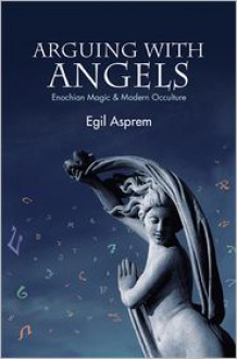 Arguing with Angels: Enochian Magic and Modern Occulture - Egil Asprem