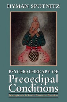 Psychotherapy of Preoedipal Conditions: Schizophrenia and Severe Character Disorders - Hyman Spotnitz