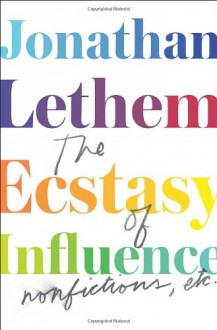 The Ecstasy of Influence: Nonfictions, Etc. - Jonathan Lethem