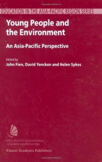 Young People and the Environment: An Asia-Pacific Perspective (Education in the Asia-Pacific Region: Issues, Concerns and Prospects) - John Fien, David Yencken, Helen Sykes