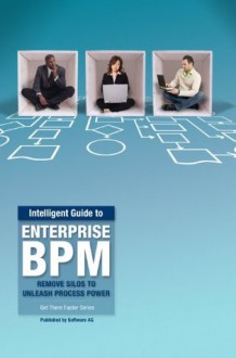 Intelligent Guide to Enterprise BPM: Remove Silos to Unleash Process Power (Intelligent Guide Book Series) - Marie Kuppler, Joerg Klueckmann, Christina Heller, Rob Davis, Thomas Stoesser, Katrina Simon, Sven Roeleven, Bruce Williams, Nina Uhl, Patrick Buech