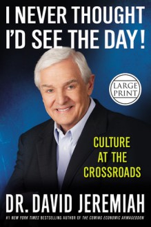 I Never Thought I'd See the Day!: Culture at the Crossroads - David Jeremiah