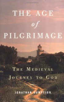 The Age of Pilgrimage: The Medieval Journey to God - Jonathan Sumption