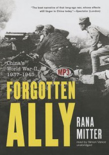 Forgotten Ally: China's World War II, 19371945 - Rana Mitter, Simon Vance