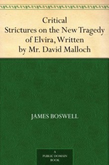 Critical Strictures on the New Tragedy of Elvira, Written by Mr. David Malloch - James Boswell, George Dempster, Andrew Erskine