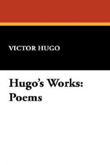 Hugo's Works: Poems - Victor Hugo