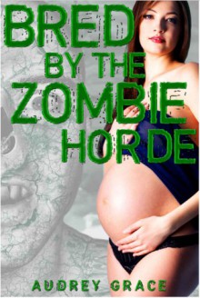 Bred by the Zombie Horde (Monster Breeding Gangbang Erotica) - Audrey Grace