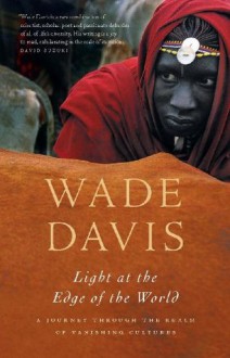 Light at the Edge of the World: A Journey Through the Realm of Vanishing Cultures - Wade Davis