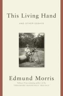 This Living Hand: And Other Essays - Edmund Morris