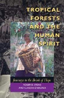 Tropical Forests and the Human Spirit: Journeys to the Brink of Hope - Roger D. Stone