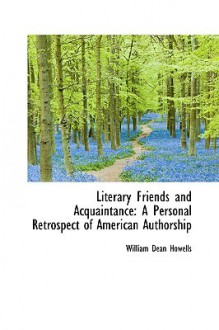 Literary Friends and Acquaintance: A Personal Retrospect of American Authorship - William Dean Howells