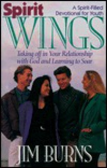 Spirit Wings: Taking Off in Your Relationship with God and Learning to Soar - Jim Burns