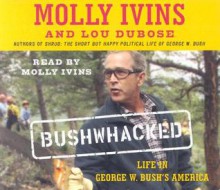 Bushwhacked: Life in George W. Bush's America - Molly Ivins, Lou Dubose