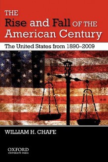 The Rise and Fall of the American Century: The United States from 1890-2009 - William Chafe