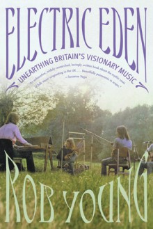 Electric Eden: Unearthing Britain's Visionary Music - Rob Young