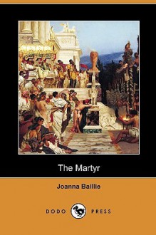 The Martyr (Dodo Press) - Joanna Baillie