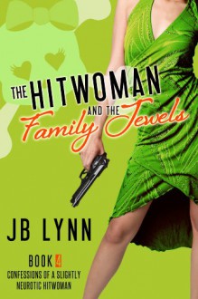 The Hitwoman and the Family Jewels (Confessions of a Slightly Neurotic Hitwoman) - J.B. Lynn,Parisa Zolfaghari