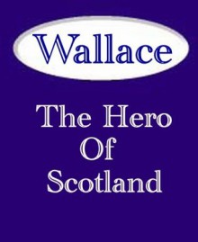 Wallace The Hero of Scotland - James Paterson