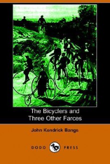 The Bicyclers and Three Other Farces (Dodo Press) - John Kendrick Bangs