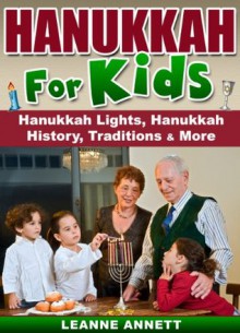 Hanukkah for Kids! A Childrens Book on Hanukkah Lights, Hanukkah History, Traditions & Much More (Fun Books for Kids Series) - Leanne Annett
