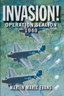 Invasion!: Operation Sea Lion, 1940 - Martin Marix Evans