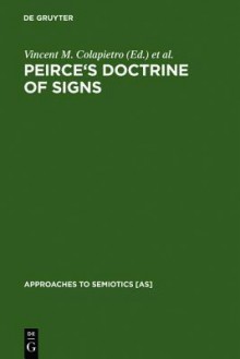 Peirce's Doctrine of Signs: Theory, Applications, and Connections - Vincent M. Colapietro, Thomas M. Olshewsky